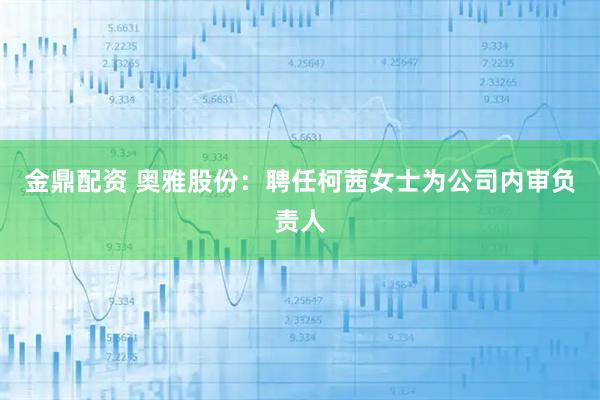 金鼎配资 奥雅股份：聘任柯茜女士为公司内审负责人