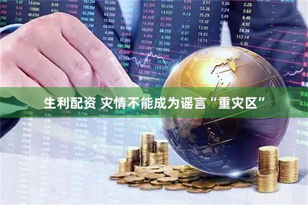 生利配资 灾情不能成为谣言“重灾区”