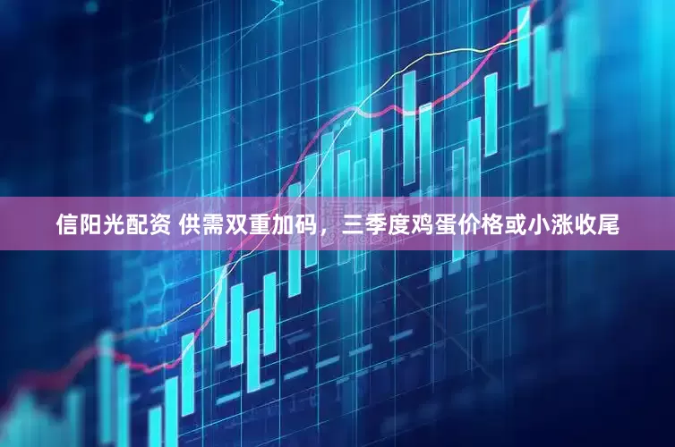 信阳光配资 供需双重加码，三季度鸡蛋价格或小涨收尾