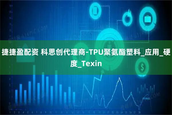 捷捷盈配资 科思创代理商-TPU聚氨酯塑料_应用_硬度_Texin
