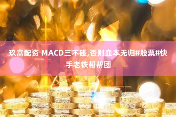 玖富配资 MACD三不碰,否则血本无归#股票#快手老铁帮帮团