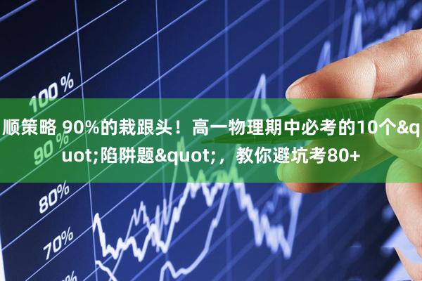 顺策略 90%的栽跟头！高一物理期中必考的10个"陷阱题"，教你避坑考80+