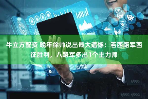 牛立方配资 晚年徐帅说出最大遗憾：若西路军西征胜利，八路军多出1个主力师